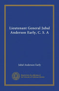Lieutenant General Jubal Anderson Early, C. S. A - Historical Reprint