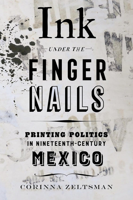 Ink under the Fingernails: Printing Politics in 19th Century Mexico