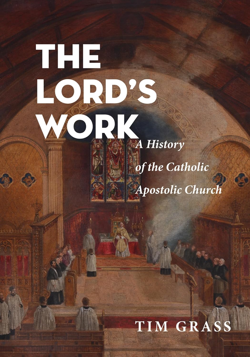 The Lord's Work: A Detailed History of the Catholic Apostolic Church