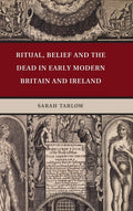 Ritual, Belief and the Dead in Early Modern Britain and Ireland