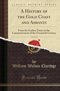 A History of the Gold Coast and Ashanti, Vol. 1 of 2 - Classic Reprint