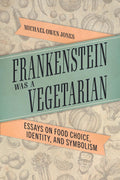 Frankenstein Was a Vegetarian: Essays on Food Choice and Symbolism