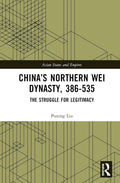 Chinas Northern Wei Dynasty 386-535 The Struggle for Legitimacy