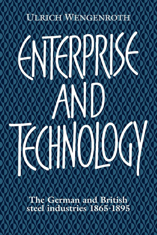 Enterprise and Technology: The German and British Steel Industries