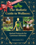 The Holistic Guide to Wellness - Herbal Protocols for Common Ailments