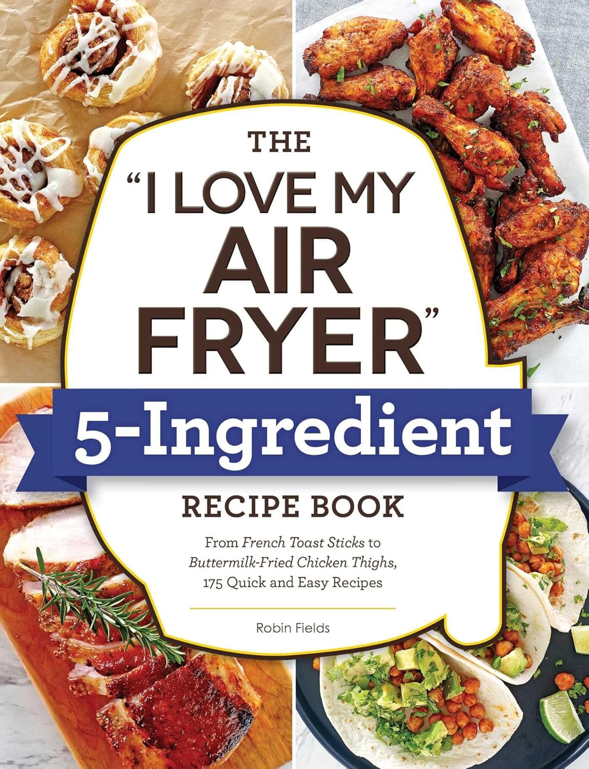 I Love My Air Fryer Cookbook: 175 Easy Recipes ~ Robin Fields