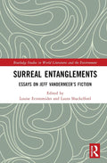 Surreal Entanglements: Essays on Jeff VanderMeers Fiction - Critical