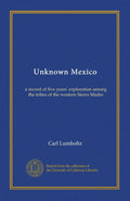 Unknown Mexico (v.1): a record of five years' exploration among