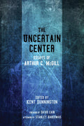 The Uncertain Center: Essays of Arthur C. McGill for Deep Reflection