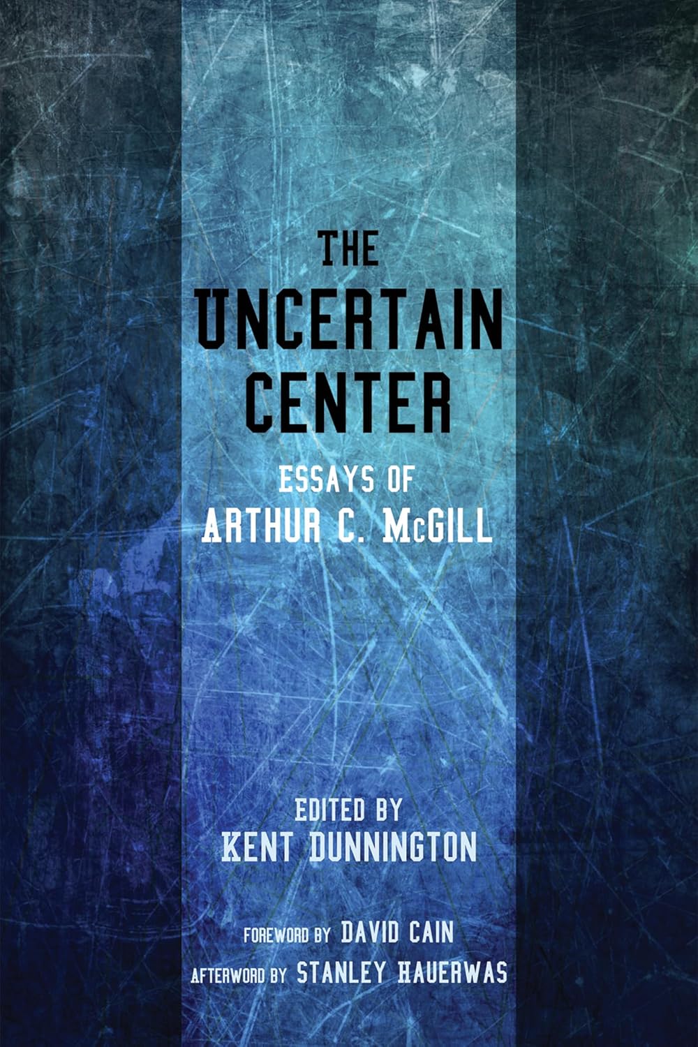 The Uncertain Center: Essays of Arthur C. McGill for Deep Reflection
