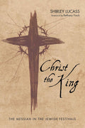 Christ the King: The Messiah in the Jewish Festivals - A Focused Study