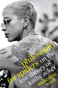 Philosophy for Spiders: On the Low Theory of Kathy Acker Review