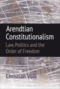 Arendtian Constitutionalism: Law, Politics and the Order of Freedom