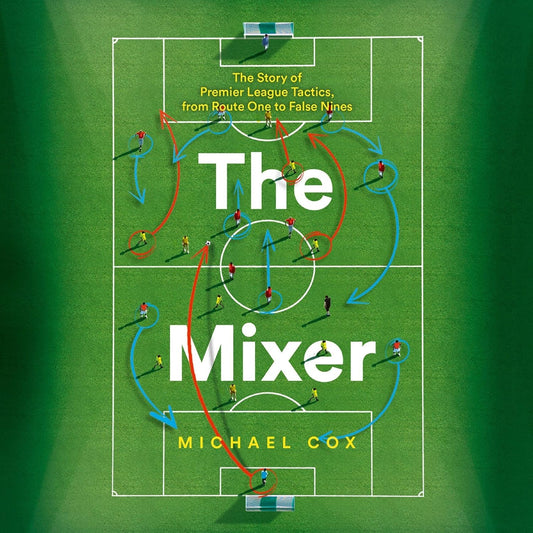 The Mixer: Premier League Tactics from Route One to False Nines