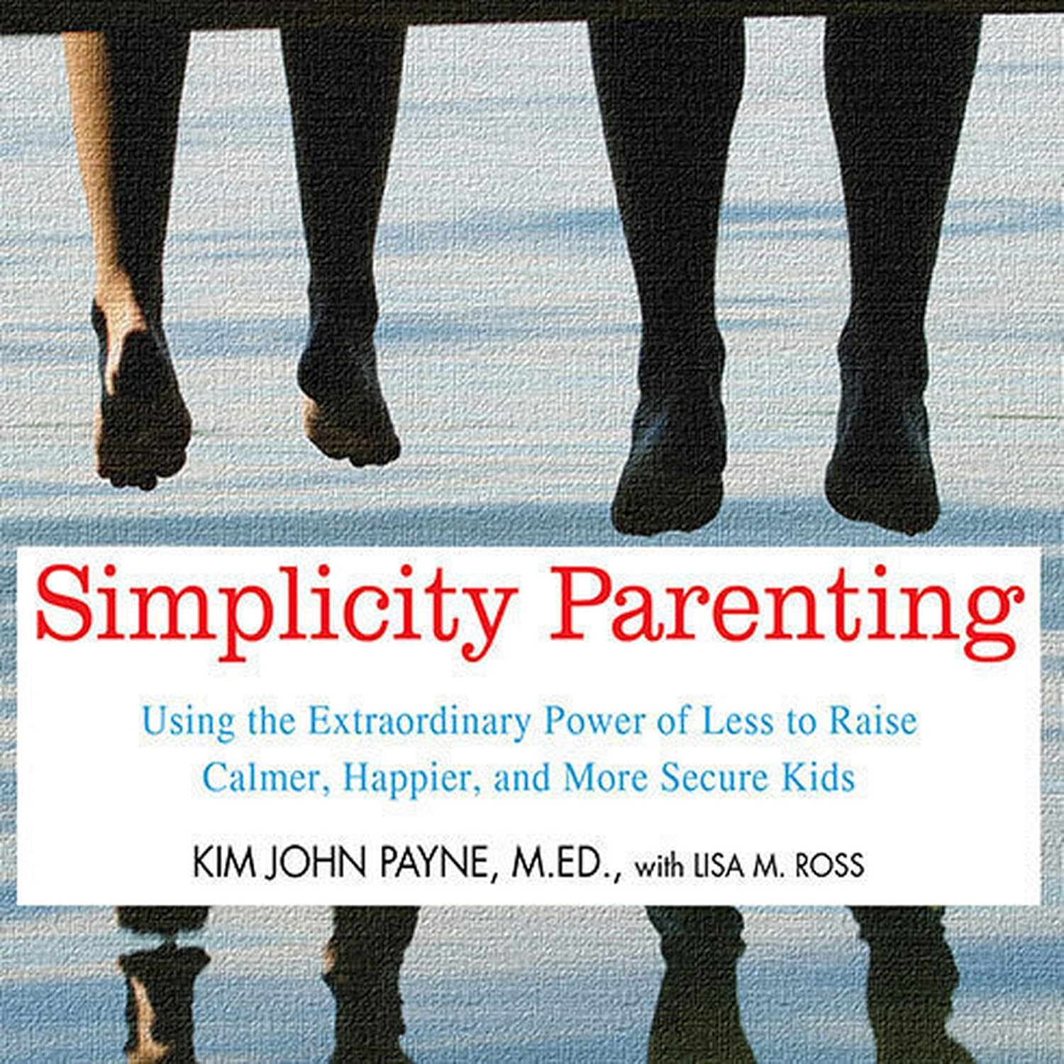 Simplicity Parenting: Raise Calmer, Happier Kids with Less