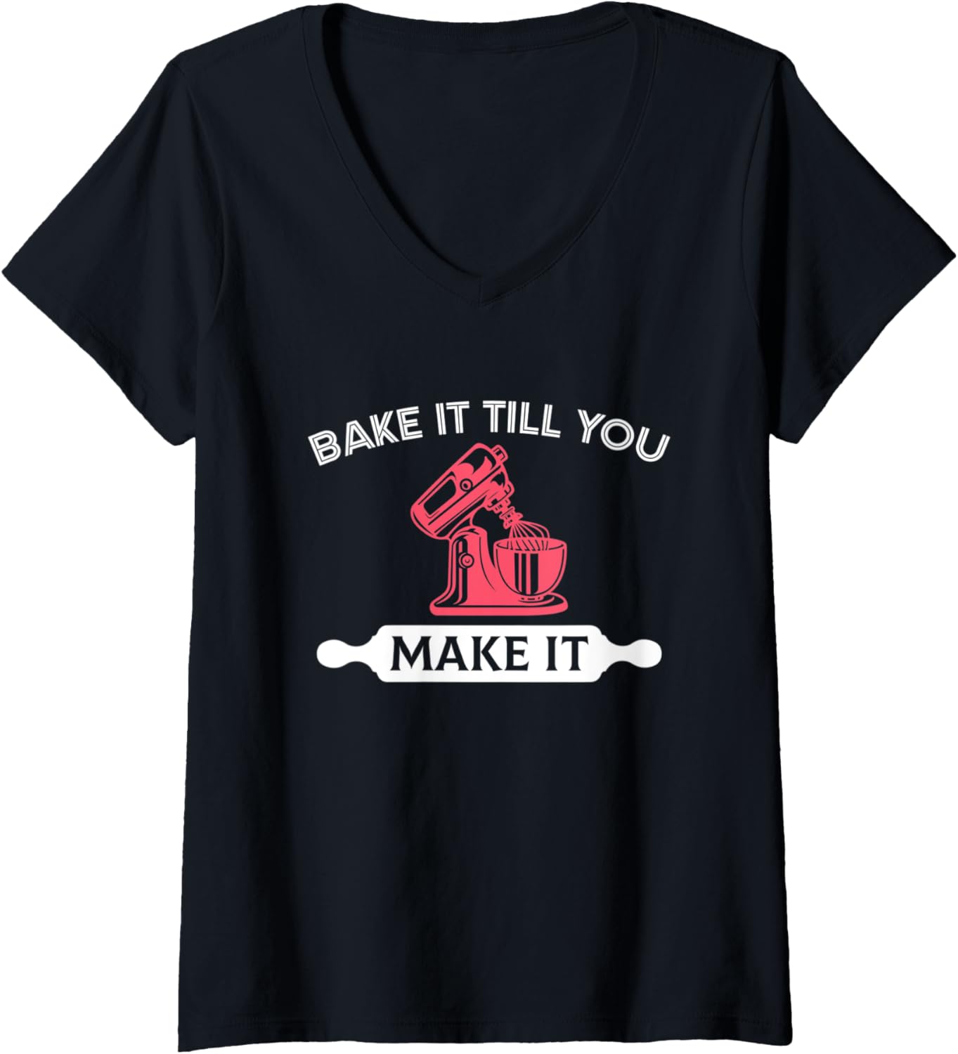 Bake It Till You Make It V-Neck Tee - Perfect Pastry Chef Gift!